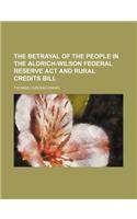 The Betrayal of the People in the Aldrich-Wilson Federal Reserve ACT and Rural Credits Bill