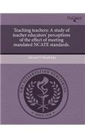Teaching Teachers: A Study of Teacher Educators' Perceptions of the Effect of Meeting Mandated Ncate Standards