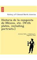 Historia de la conquista de México, etc. [With plates, including portraits.]