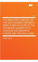 The Innocents Abroad; Or, the New Pilgrims' Progress, Being Some Account of the Steamship Quaker City's Pleasure Excursion to Europe and the Holy Land