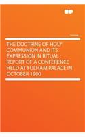 The Doctrine of Holy Communion and Its Expression in Ritual: Report of a Conference Held at Fulham Palace in October 1900