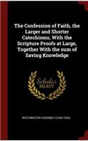 The Confession of Faith, the Larger and Shorter Catechisms, with the Scripture Proofs at Large, Together with the Sum of Saving Knowledge