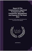 Report of the Commissioners Appointed to Inquire Into the Constitution, Management and Expense of the Royal Mint: Presented to Both Houses of Parliament by Command of Her Majesty