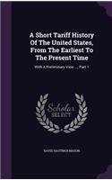 A Short Tariff History Of The United States, From The Earliest To The Present Time
