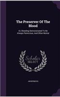 The Preserver Of The Blood: Or, Bleeding Demonstrated To Be Always Pernicious, And Often Mortal(English)