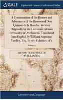 Continuation of the History and Adventures of the Renowned Don Quixote de la Mancha. Written Originally by the Licentiate Alonzo Fernandez de Avellaneda. Translated Into English by William Augustus Yardley, Esq. In two Volumes. of 2; Volume 2