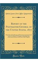 Report of the Postmaster-General of the United States, 1877: Being Part of the Message and Documents Communicated to the Two Houses of Congress at the Beginning of the Second Session of the Forty-Fifth Congres