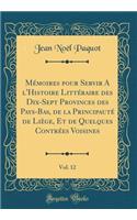 Mémoires Pour Servir a l'Histoire Littéraire Des Dix-Sept Provinces Des Pays-Bas, de la Principauté de Liège, Et de Quelques Contrées Voisines, Vol. 12 (Classic Reprint)