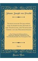 Technologische Encyklopädie, Oder Alphabetisches Handbuch Der Technologie, Der Technischen Chemie Und Des Maschinenwesens, Vol. 6: Zum Gebrauche Für Kameralisten, Ökonomen, Künstler, Fabrikanten Und Gewerbtreibende Jeder Art; Feuerspritze-Glas