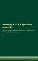 Reversing XXXXX Syndrome: Naturally the Raw Vegan Plant-Based Detoxification & Regeneration Workbook for Healing Patients. Volume 2