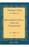 Bracebridge-Hall, Oder Die Charaktere, Vol. 1 (Classic Reprint)