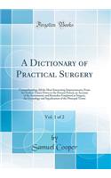 A Dictionary of Practical Surgery, Vol. 1 of 2: Comprehending All the Most Interesting Improvements, from the Earliest Times Down to the Present Period, an Account of the Instruments and Remedies Employed in Surgery, the Etymology and Signification