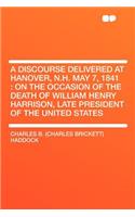 A Discourse Delivered at Hanover, N.H. May 7, 1841: On the Occasion of the Death of William Henry Harrison, Late President of the United States