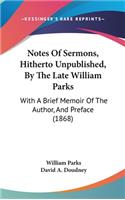 Notes Of Sermons, Hitherto Unpublished, By The Late William Parks: With A Brief Memoir Of The Author, And Preface (1868)