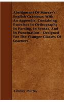 Abridgment Of Murray's English Grammar, With An Appendix, Containing Exercises In Orthography In Parsing, In Syntax, And In Punctuation - Designed For The Younger Classes Of Learners