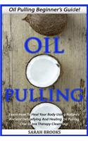 Oil Pulling: Oil Pulling Beginner's Guide! - Learn How To Heal Your Body Using Nature's Ancient Detoxifying And Healing Oil Pulling Oral Detox Therapy Cleansing!