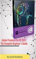 Adobe Premiere Pro CC 2017: The Complete Beginner's Guide
