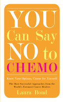 You Can Say No to Chemo: Know Your Options, Choose for Yourself, The Most Successful Approaches from the World's Foremost Cancer Healers