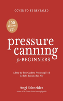Pressure Canning for Beginners: A Step-by-Step Guide to Preserving Tomatoes, Vegetables and Meat the Safe, Fast and Easy Way