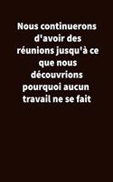 Nous continuerons d'avoir des réunions jusqu'à ce que nous découvrions pourquoi aucun travail ne se fait: Carnet De Notes Ou Journal Intime, Cadeau Original Pour un ami, collègue de travail... Format (15.25 x 22.86 cm)