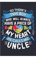 So Theres This Boy Who Will Always Have a Piece of My Heart He Calls Me Uncle: Autism Awareness Lined Notebook, Journal, Organizer, Diary, Composition Notebook, Gifts for Autism Supporters