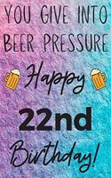 You Give Into Beer Pressure Happy 22nd Birthday: Funny 22nd Birthday Gift Journal / Notebook / Diary Quote (6 x 9 - 110 Blank Lined Pages)