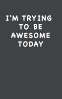 I'm Trying To Be Awesome Today