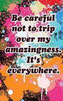 Be careful not to trip over my amazingness. It's everywhere 6x9_120 Funny Gag Gift Notebook For Coworkers & Friends lined journal