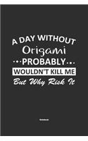 A Day Without Origami Probably Wouldn't Kill Me But Why Risk It Notebook