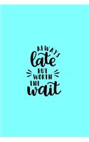 Always Late But Worth The Wait