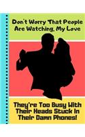 Don't Worry That People Are Watching, My Love...: Funny Ballroom Dancing Couple Quote Gift - Dance Sketchbook for Men, Women, and Dancers