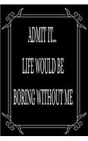 Admit It... Life Would Be Boring Without Me: Funny relationship quotes, boyfriend-girlfriend gift idea. 6"X9" 109 page blank lined journal.