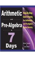 Arithmetic and Pre-Algebra in 7 Days: Step-By-Step Guide to Preparing for Arithmetic and Pre-Algebra Exam Quickly