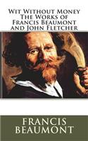 Wit Without Money The Works of Francis Beaumont and John Fletcher