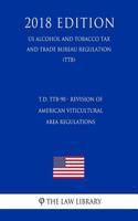 T.D. Ttb-90 - Revision of American Viticultural Area Regulations (Us Alcohol and Tobacco Tax and Trade Bureau Regulation) (Ttb) (2018 Edition)