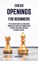 chess openings for beginners: The Ultimate Guide To Learn Chess Board Rules And Start Winning Using The Best Strategies and Most Efficient Tactics.