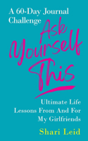 Ask Yourself This: Ultimate Life Lessons From and For My Girlfriends