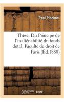 Thèse. Du Principe de l'Inaliénabilité Du Fonds Dotal Et de Ses Conséquences