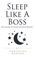 Sleep Like a Boss: The Guide to Sleep for Busy Bosses