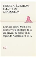 Les Cent Jours (1/2) Mémoires pour servir à l'histoire de la vie privée, du retour et du règne de Napoléon en 1815.