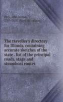 traveller's directory for Illinois, containing accurate sketches of the state . list of the principal roads, stage and steamboat routes