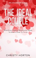 Relationship Goals: The Ideal Couple - What Every Healthy Relationship Needs To Have In Order To Thrive