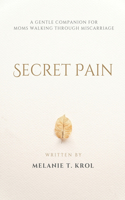 Secret Pain: A Gentle Companion for Moms Walking Through Miscarriage