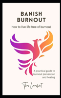 Banish Burnout: A guide to burnout prevention and healing