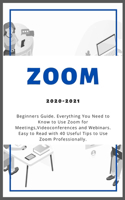 Zoom: 2020-2021 Beginners Guide. Everything You Need to Know to Use Zoom for Meetings, Videoconferences and Webinars . Easy to Read with 40 Useful Tips to