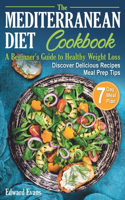 Mediterranean Diet Cookbook: A Beginner's Guide to Healthy Weight Loss. Discover Delicious Recipes, Meal Prep Tips and a 7 Day Meal Plan