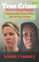True Crime Disturbing Cases: Vol 1: 7 Unbelievable Female Killers That Eat Their Victims(True Crime)