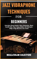 Jazz Vibraphone Techniques for Beginners: Unlock Your Musical Potential, Learn Fundamentals, Master Essential Skills, Music Theory, Notation, And Perfect Your Ability To Play Like A Pro From