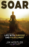 SOAR, A Guide to Life With Purpose and Fulfillment: Life with Purpose and Fulfillment
