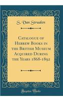 Catalogue of Hebrew Books in the British Museum Acquired During the Years 1868-1892 (Classic Reprint)